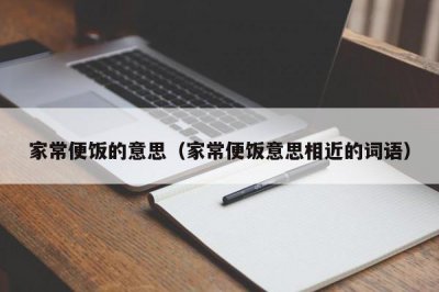 ​家常便饭的意思（家常便饭意思相近的词语）