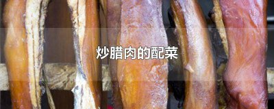 ​腊肉配什么菜炒好吃图片 可以炒腊肉的配菜